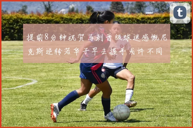 提前8分钟祝贺马刺晋级球迷感慨尼克斯逆转若华子早去握手或许不同