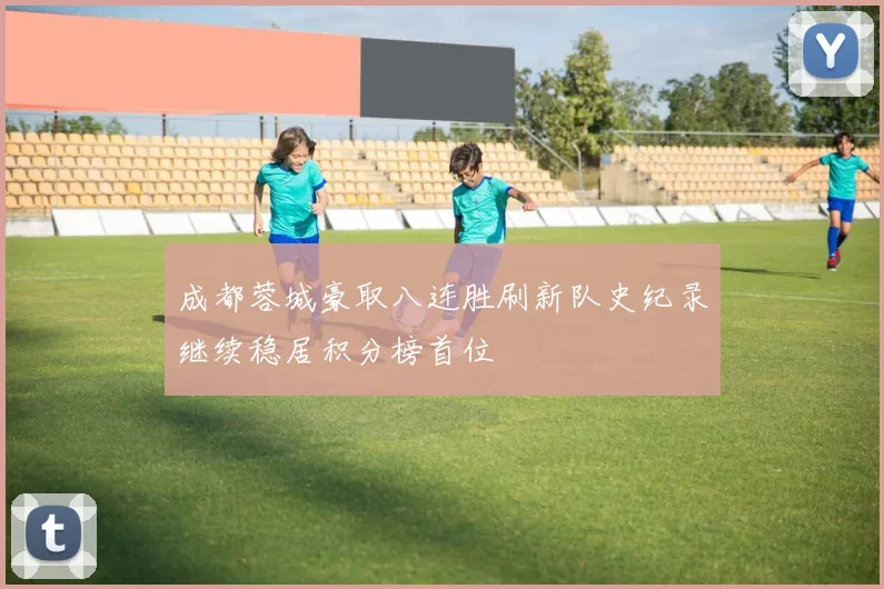 成都蓉城豪取八连胜刷新队史纪录继续稳居积分榜首位