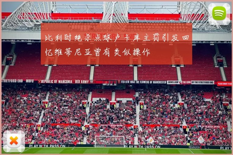 比利时绝杀点球卢卡库主罚引发回忆维蒂尼亚曾有类似操作