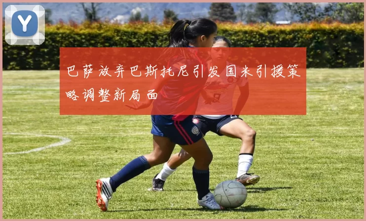巴萨放弃巴斯托尼引发国米引援策略调整新局面