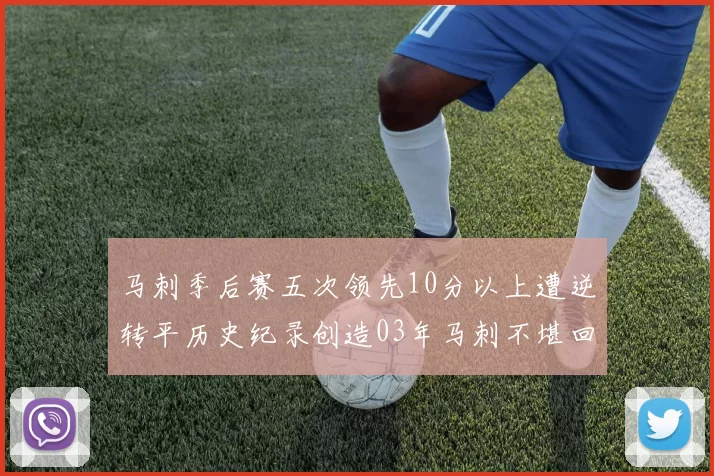 马刺季后赛五次领先10分以上遭逆转平历史纪录创造03年马刺不堪回首的尴尬