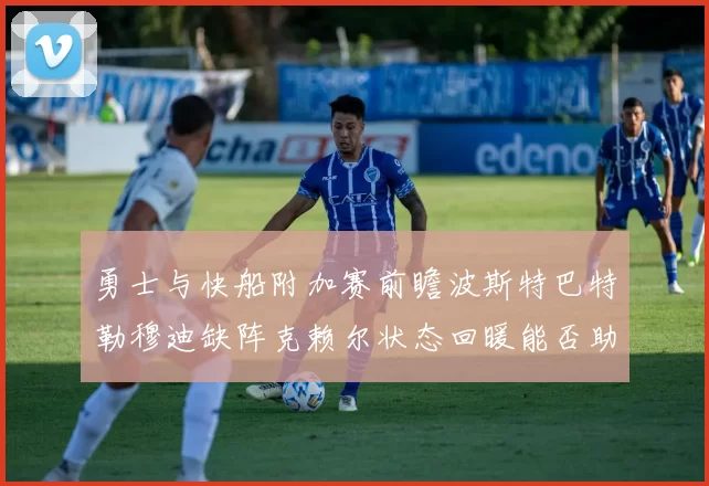 勇士与快船附加赛前瞻波斯特巴特勒穆迪缺阵克赖尔状态回暖能否助队取胜
