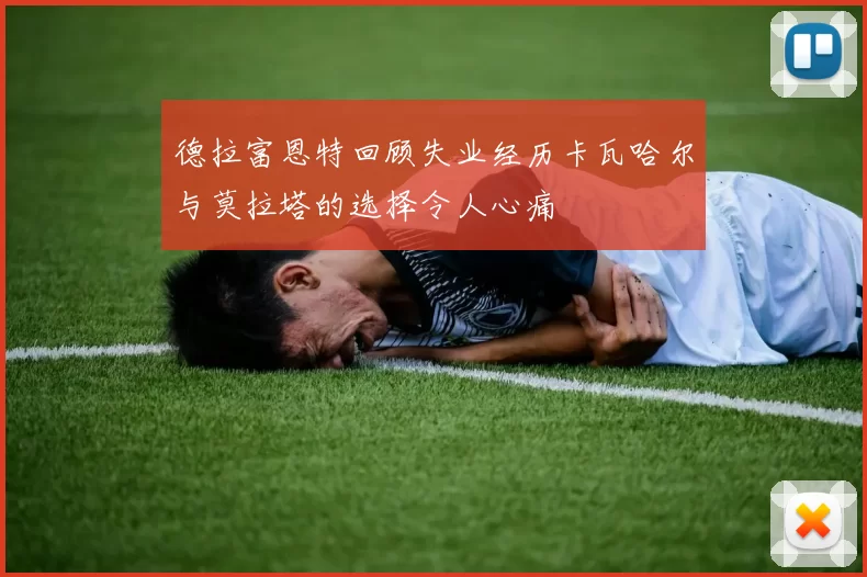 德拉富恩特回顾失业经历卡瓦哈尔与莫拉塔的选择令人心痛