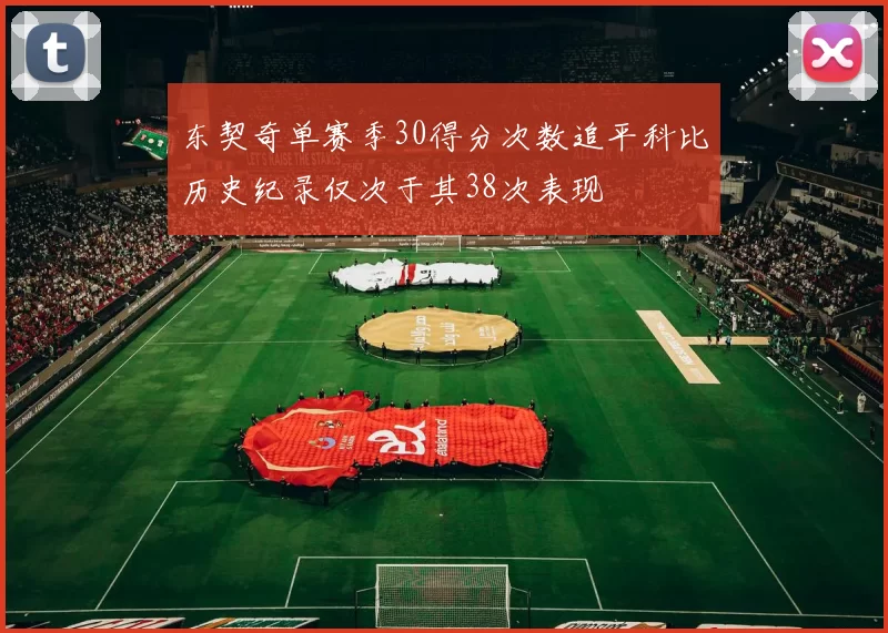 东契奇单赛季30得分次数追平科比历史纪录仅次于其38次表现